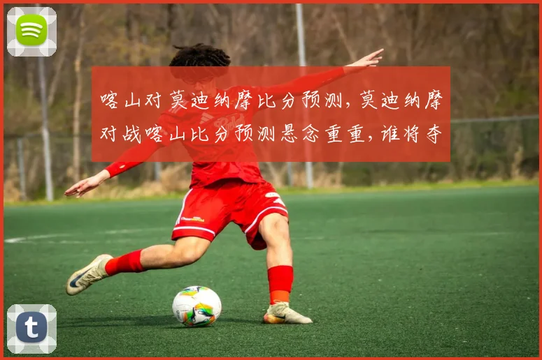 喀山对莫迪纳摩比分预测,莫迪纳摩对战喀山比分预测悬念重重,谁将夺冠
