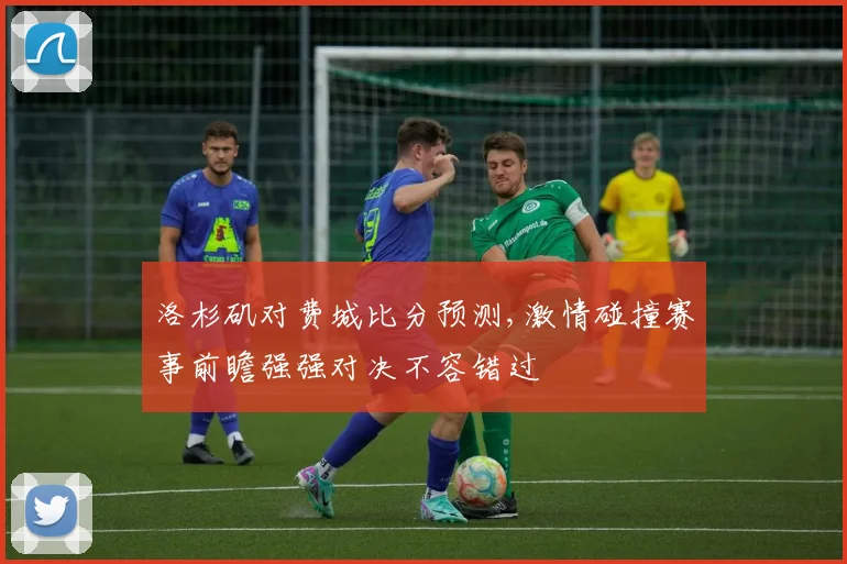 洛杉矶对费城比分预测,激情碰撞赛事前瞻强强对决不容错过